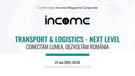 Conferinta Nationala Income Magazine Corporate TRANSPORT & LOGISTICS - NEXT LEVEL, conectam lumea, dezvoltam Romania