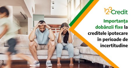 123Credit - Importanta dobanzii fixe la creditele ipotecare in perioade de incertitudine